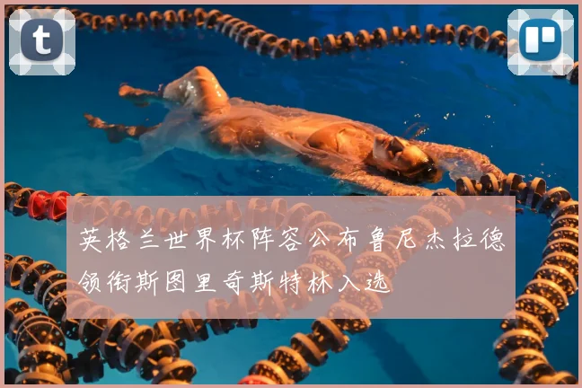 英格兰世界杯阵容公布鲁尼杰拉德领衔斯图里奇斯特林入选