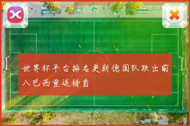 世界杯平台排名更新德国队跌出前八巴西重返榜首