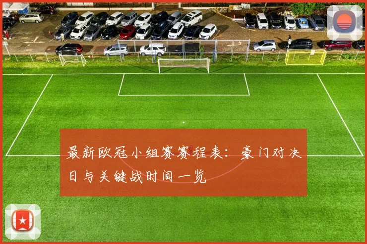 最新欧冠小组赛赛程表：豪门对决日与关键战时间一览