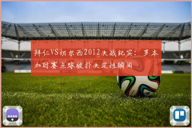 拜仁VS切尔西2012决战纪实:罗本加时赛点球被扑决定性瞬间