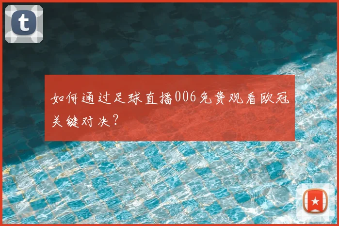 如何通过足球直播006免费观看欧冠关键对决？