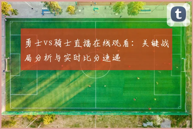 勇士vs骑士直播在线观看：关键战局分析与实时比分速递