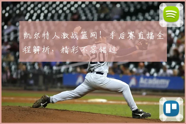 凯尔特人激战篮网！季后赛直播全程解析，精彩不容错过