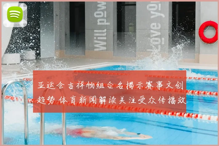 亚运会吉祥物组合名揭示赛事文创趋势 体育新闻解读关注受众传播效应