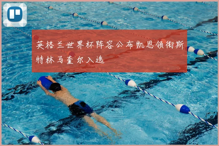 英格兰世界杯阵容公布凯恩领衔斯特林马奎尔入选