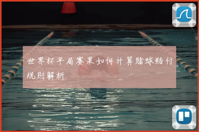 世界杯平局赛果如何计算赌球赔付规则解析